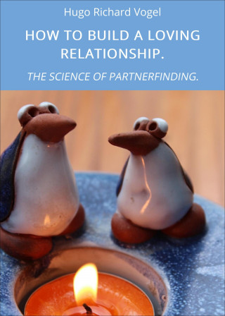 Hugo Richard Vogel: HOW TO BUILD A LOVING RELATIONSHIP.