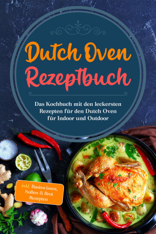 Mario Seewald: Dutch Oven Rezeptbuch: Das Kochbuch mit den leckersten Rezepten für den Dutch Oven für Indoor und Outdoor - inkl. Basiswissen, Soßen & Brot Rezepten