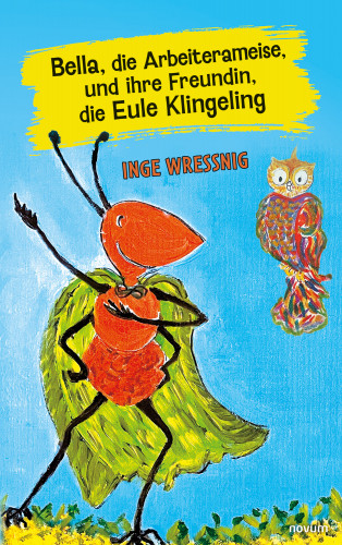Inge Wressnig: Bella, die Arbeiterameise, und ihre Freundin, die Eule Klingeling
