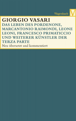 Giorgio Vasari: Das Leben des Pordenone, Marcantonio Raimondi, Leone Leoni, Francesco Primaticcio und weiterer Künstler der Terza Parte