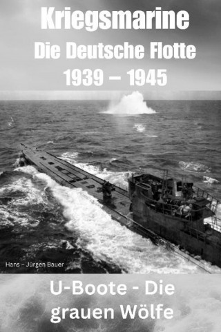 Hans-Jürgen Bauer: Kriegsmarine - Die Deutsche Flotte 1939 – 1945
