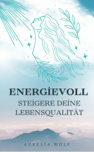 Aurelia Wolf: Energievoll - Steigere deine Lebensqualität