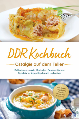 Torsten Schwarz: DDR Kochbuch: Ostalgie auf dem Teller - Delikatessen aus der Deutschen Demokratischen Republik für jeden Geschmack und Anlass - inkl. Snacks, Eingelegtes, Saucen, Desserts & Getränken