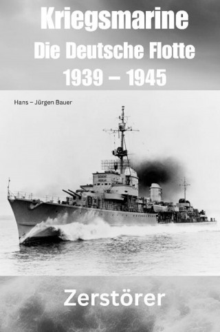 Hans-Jürgen Bauer: Kriegsmarine - Die Deutsche Flotte 1939 – 1945
