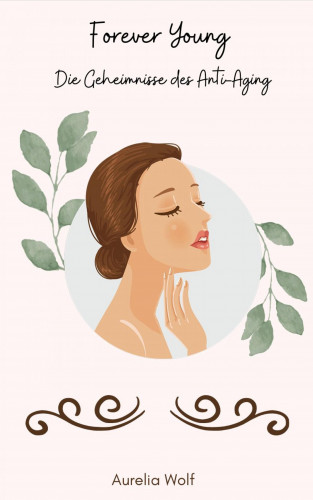 Aurelia Wolf: Forever Young - Die Geheimnisse des Anti-Aging