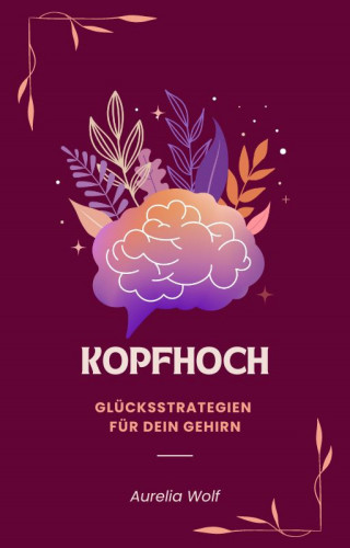 Aurelia Wolf: Kopfhoch - Glücksstrategien für dein Gehirn