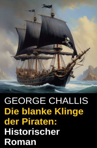 George Challis: Die blanke Klinge der Piraten: Historischer Roman