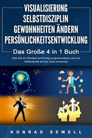 Konrad Sewell: VISUALISIERUNG | SELBSTDISZIPLIN | GEWOHNHEITEN ÄNDERN | PERSÖNLICHKEITSENTWICKLUNG - Das Große 4 in 1 Buch: Wie Sie Ihr Mindset auf Erfolg programmieren und mit Willenskraft all Ihre Ziele erreichen