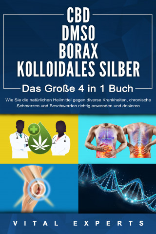 Vital Experts: CBD | DMSO | BORAX | KOLLOIDALES SILBER - Das Große 4 in 1 Buch: Wie Sie die natürlichen Heilmittel gegen diverse Krankheiten, chronische Schmerzen und Beschwerden richtig anwenden und dosieren