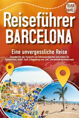 Travel World: Reiseführer Barcelona - Eine unvergessliche Reise: Erkunden Sie alle Traumorte und Sehenswürdigkeiten und erleben Sie Kulinarisches, Action, Spaß, Entspannung uvm. (inkl. interaktivem Kartenkonzept)