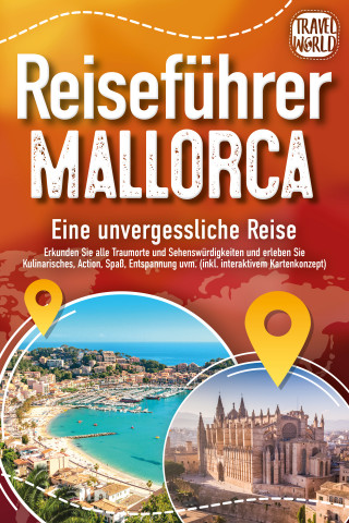 Travel World: REISEFÜHRER MALLORCA - Eine unvergessliche Reise: Erkunden Sie alle Traumorte und Sehenswürdigkeiten und erleben Sie Kulinarisches, Action, Spaß, Entspannung uvm. (inkl. interaktivem Kartenkonzept)