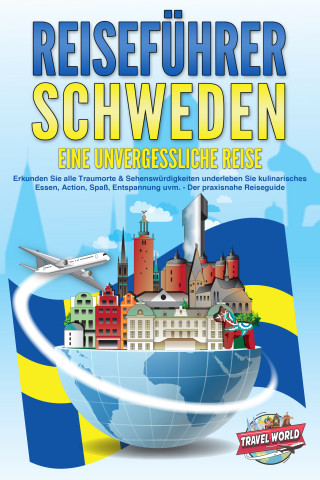 Travel World: REISEFÜHRER Schweden - Eine unvergessliche Reise: Erkunden Sie alle Traumorte und Sehenswürdigkeiten und erleben Sie Kulinarisches, Action, Spaß, Entspannung uvm. - Der praxisnahe Reiseguide