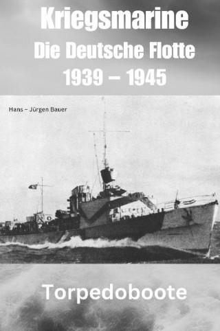 Hans-Jürgen Bauer: Kriegsmarine - Die Deutsche Flotte 1939 – 1945