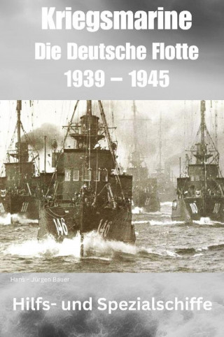 Hans-Jürgen Bauer: Kriegsmarine - Die Deutsche Flotte 1939 – 1945
