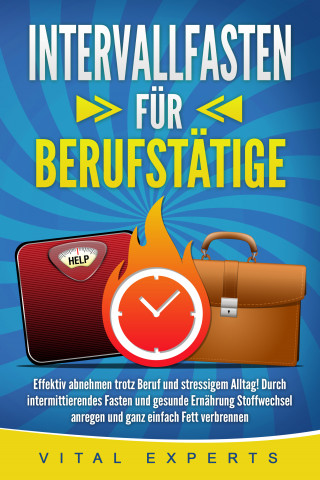 Vital Experts: INTERVALLFASTEN FÜR BERUFSTÄTIGE: Effektiv abnehmen trotz Beruf und stressigem Alltag! Durch intermittierendes Fasten und gesunde Ernährung Stoffwechsel anregen und ganz einfach Fett verbrennen