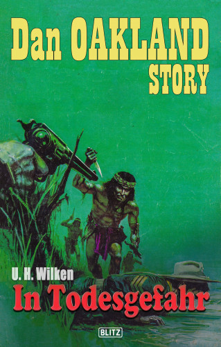U.H. Wilken: Dan Oakland Story 13: In Todesgefahr