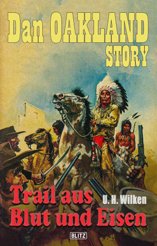 U.H. Wilken: Dan Oakland Story 16: Trail aus Blut und Eisen