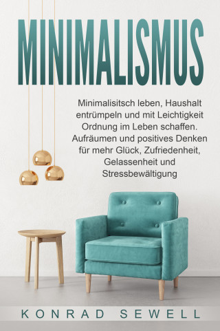 Konrad Sewell: Minimalismus: Minimalisitsch leben, Haushalt entrümpeln und mit Leichtigkeit Ordnung im Leben schaffen. Aufräumen und positives Denken für mehr Glück, Zufriedenheit, Gelassenheit und Stressbewältigung