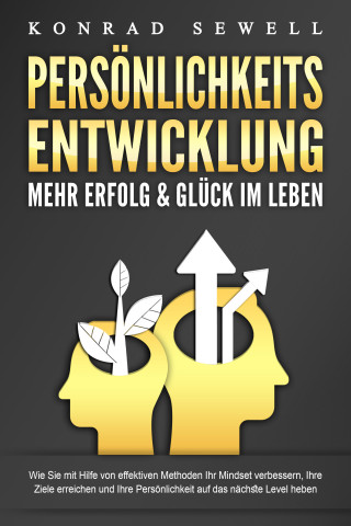 Konrad Sewell: PERSÖNLICHKEITSENTWICKLUNG - Mehr Erfolg & Glück im Leben: Wie Sie mit Hilfe von effektiven Methoden Ihr Mindset verbessern, Ihre Ziele erreichen und Ihre Persönlichkeit auf das nächste Level heben