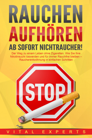 Vital Experts: RAUCHEN AUFHÖREN - Ab sofort Nichtraucher!: Der Weg zu einem Leben ohne Zigarette. Wie Sie Ihre Nikotinsucht loswerden und für immer Rauchfrei bleiben - Raucherentwöhnung in einfachen Schritten