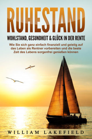 Victoria Lakefield: RUHESTAND - Wohlstand, Gesundheit & Glück in der Rente: Wie Sie sich ganz einfach finanziell und geistig auf das Leben als Rentner vorbereiten und die beste Zeit des Lebens sorgenfrei genießen können