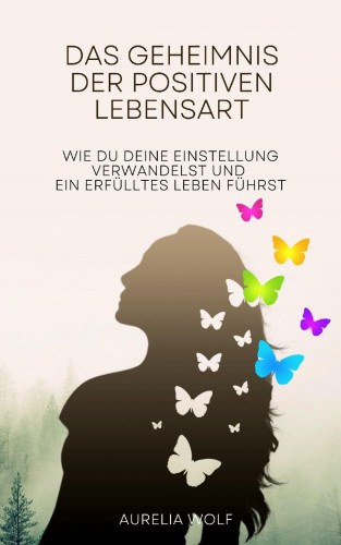 Aurelia Wolf: Das Geheimnis der positiven Lebensart