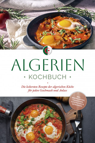 Luka Touati: Algerien Kochbuch: Die leckersten Rezepte der algerischen Küche für jeden Geschmack und Anlass - inkl. Brotrezepten, Fingerfood, Aufstrichen & Getränken
