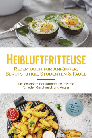 Anna-Lena Gerber: Heißluftfritteuse Rezeptbuch für Anfänger, Berufstätige, Studenten & Faule: Die leckersten Heißluftfritteuse Rezepte für jeden Geschmack und Anlass - inkl. Brotrezepten, Salaten, Fingerfood & Desserts