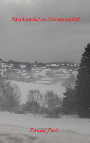 Daniel Perl: Rauhnacht in Schweinhütt - Eine Gruselgeschichte aus dem Bayerischen Wald