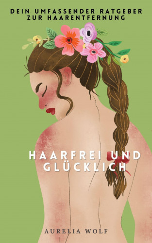 Aurelia Wolf: Haarfrei und Glücklich