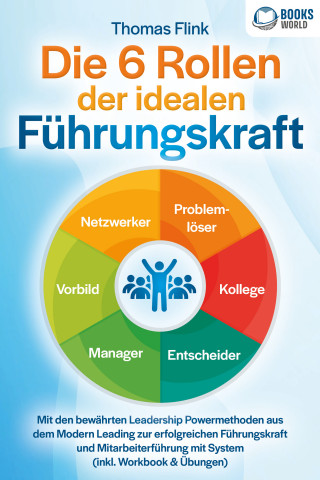 Thomas Flink: Die 6 Rollen der idealen Führungskraft: Mit den bewährten Leadership Powermethoden aus dem Modern Leading zur erfolgreichen Führungskraft und Mitarbeiterführung mit System (inkl. Workbook & Übungen)