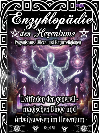 Frater Lysir: Enzyklopädie des Hexentums - Leitfaden zu den generell-magischen Dingen und Arbeitsweisen im Hexentum - Band 6