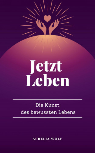 Aurelia Wolf: Jetzt Leben
