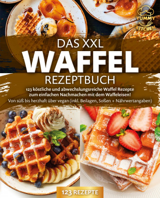 Yummy Kitchen: Das XXL Waffel Rezeptbuch: 123 köstliche und abwechslungsreiche Waffel Rezepte zum einfachen Nachmachen mit dem Waffeleisen! Von süß bis herzhaft über vegan (inkl. Beilagen, Soßen und Nährwertangaben)