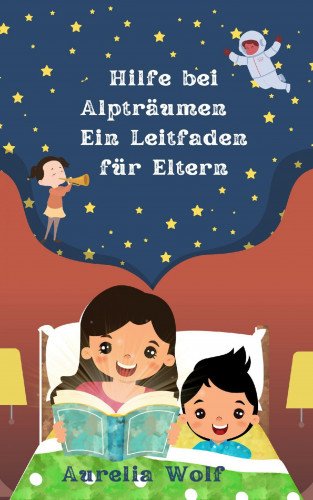 Aurelia Wolf: Hilfe bei Alpträumen - Ein Leitfaden für Eltern