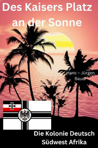 Hans-Jürgen Bauer: Des Kaisers Platz an der Sonne: die Kolonie Deutsch Südwest Afrika