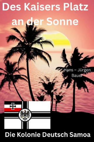 Hans-Jürgen Bauer: Des Kaisers Platz an der Sonne: die Kolonie Deutsch Samoa