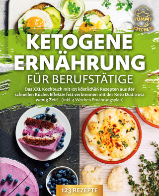 Yummy Kitchen: Ketogene Ernährung für Berufstätige: Das XXL Kochbuch mit 123 köstlichen Rezepten aus der schnellen Küche. Effektiv Fett verbrennen mit der Keto Diät trotz wenig Zeit! (inkl. 4 Wochen Ernährungsplan)