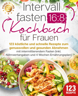 Food Stars: Intervallfasten 16:8 Kochbuch für Frauen: 123 köstliche und schnelle Rezepte zum genussvollen und gesunden Abnehmen mit intermittierendem Fasten (inkl. Nährwertangaben und 4 Wochen Ernährungsplan)