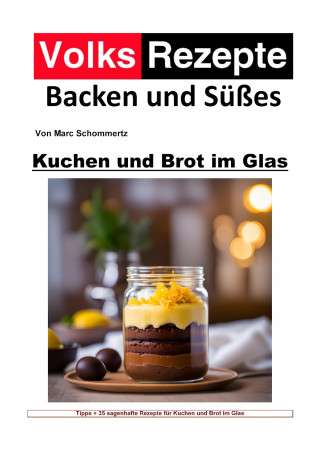 Marc Schommertz: Volksrezepte Backen und Süßes - Kuchen und Brot im Glas
