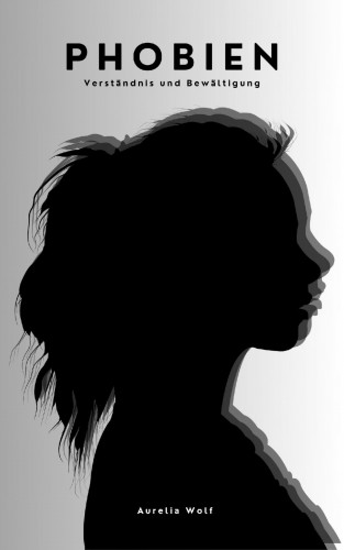 Aurelia Wolf: Phobien - Verständnis und Bewältigung