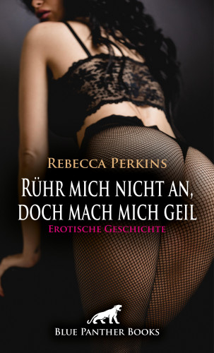Rebecca Perkins: Rühr mich nicht an, doch mach mich geil | Erotische Geschichte