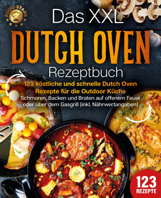 Food Stars: Das XXL Dutch Oven Rezeptbuch - 123 köstliche und schnelle Dutch Oven Rezepte für die Outdoor Küche: Schmoren, Backen und Braten auf offenem Feuer oder über dem Gasgrill (inkl. Nährwertangaben)