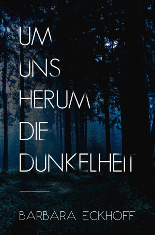 Barbara Eckhoff: Um uns herum die Dunkelheit