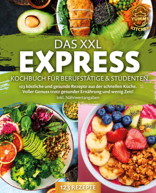 Yummy Kitchen: Das XXL Express Kochbuch für Berufstätige & Studenten: 123 köstliche und gesunde Rezepte aus der schnellen Küche. Voller Genuss trotz gesunder Ernährung und wenig Zeit! Inkl. Nährwertangaben