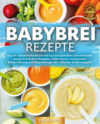 Yummy Kitchen: Babybrei Rezepte: Das XXL Babybrei Kochbuch mit 123 schmackhaften und nahrhaften Babybrei & Beikost Rezepten. Voller Genuss mit gesunder Babyernährung und Babynahrung! Inkl. 4 Wochen Ernährungsplan