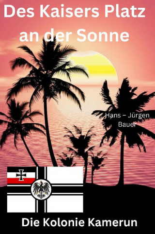 Hans-Jürgen Bauer: Des Kaisers Platz an der Sonne: die Kolonie Kamerun