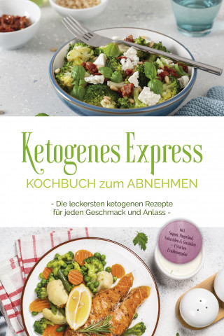 Helena Ruthberg: Ketogenes Express Kochbuch zum Abnehmen: Die leckersten ketogenen Rezepte für jeden Geschmack und Anlass - inkl. Suppen, Fingerfood, Aufstrichen & Getränken + 4 Wochen Ernährungsplan