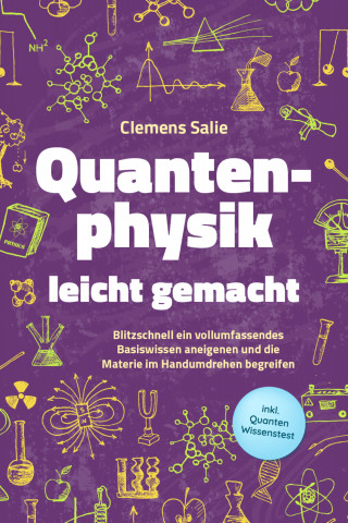 Clemens Salie: Quantenphysik leicht gemacht: Blitzschnell ein vollumfassendes Basiswissen aneigenen und die Materie im Handumdrehen begreifen - inkl. Quanten Wissenstest