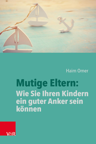 Haim Omer: Mutige Eltern: Wie Sie Ihren Kindern ein guter Anker sein können